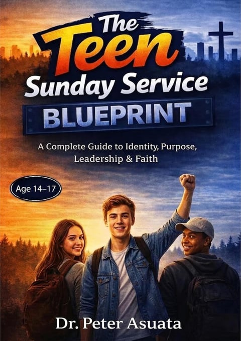 The Teen Sunday Service Blueprint: A Complete Guide to Identity, Purpose, Leadership & Faith (Ages 14-17) by Dr Peter Asuata