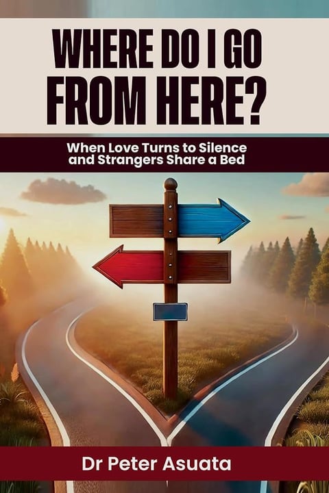 Where Do I Go From Here? When Love Turns to Silence and Strangers Share a Bed by Dr Peter Asuata